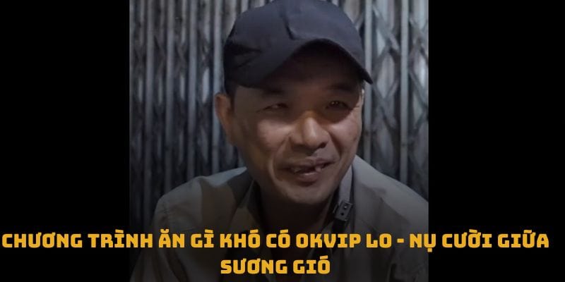 Chương trình ăn gì khó có OKVIP lo - nụ cười giữa sương gió