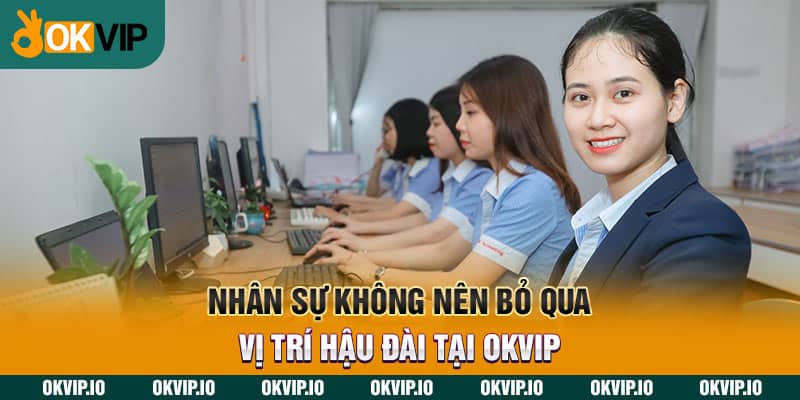 Nhân sự không nên bỏ qua vị trí hậu đài tại OKVIP