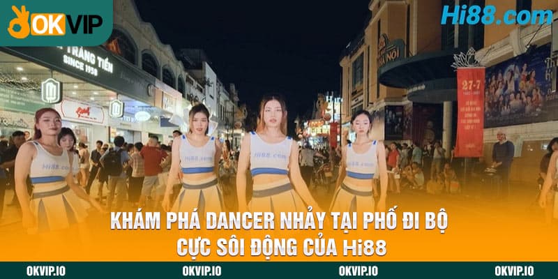 Khám Phá Dancer Nhảy Tại Phố Đi Bộ Cực Sôi Động Của HI88