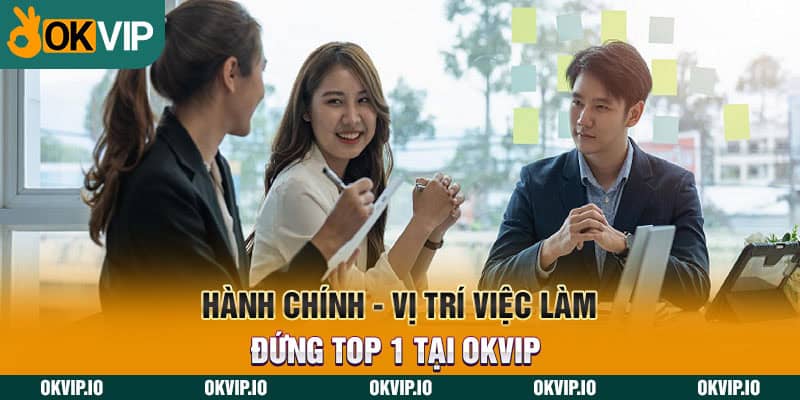 Nhân Viên Hành Chính - Vị Trí Việc Làm Đứng Top 1 Tại OKVIP 