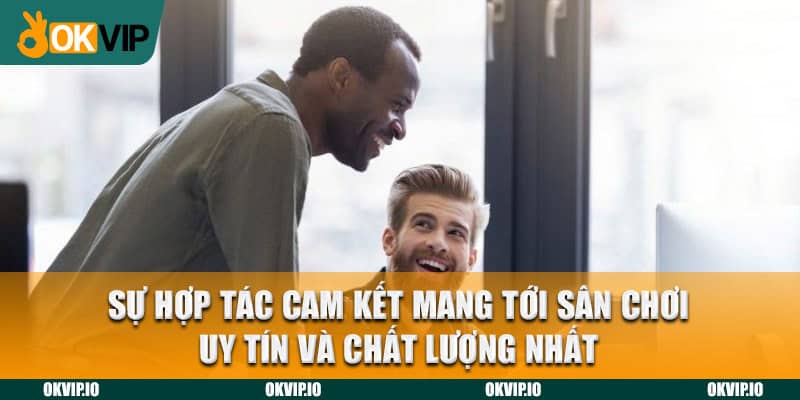 Sự hợp tác cam kết mang tới sân chơi uy tín và chất lượng nhất