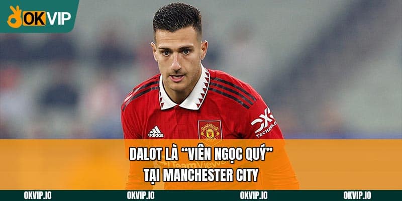 Dalot là “viên ngọc quý” tại Manchester City