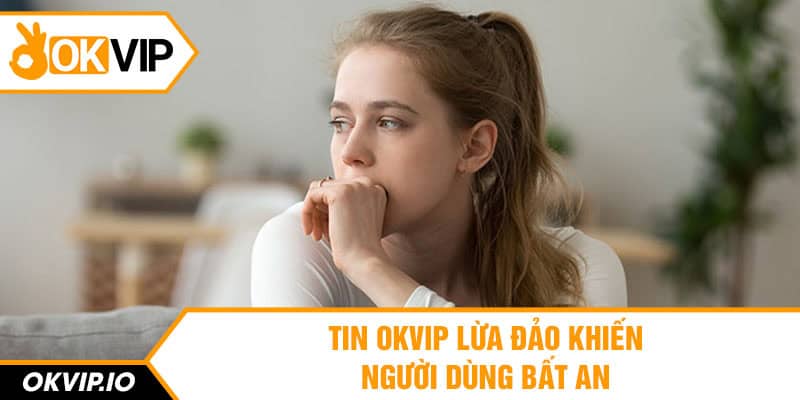 Tin OKVIP lừa đảo khiến người dùng bất an