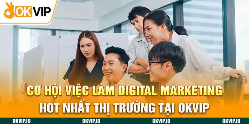 Cơ hội việc làm Digital Marketing hot nhất thị trường tại OKVIP