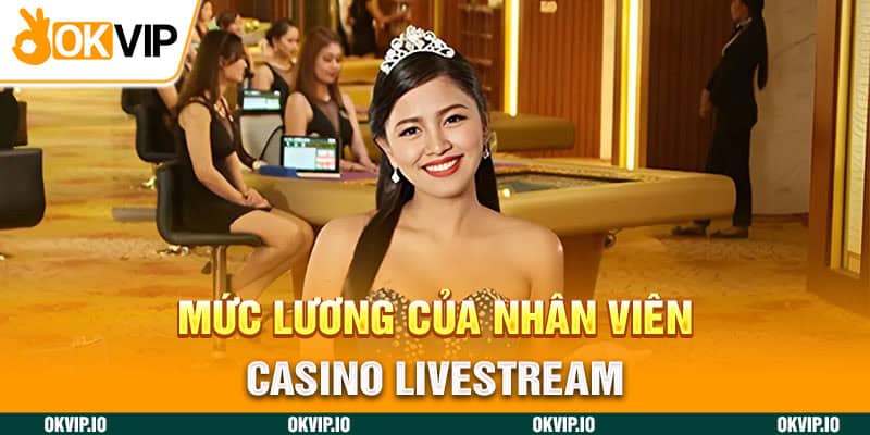 Mức lương của nhân viên casino livestream