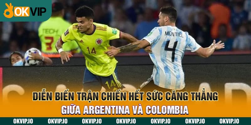 Diễn biến trận chiến hết sức căng thẳng giữa Argentina và Colombia