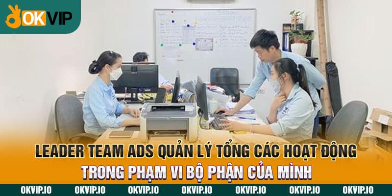 Leader team ads quản lý tổng các hoạt động trong phạm vi bộ phận của mình