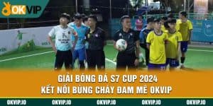 Giải Bóng Đá S7 Cup 2024 - Kết Nối Bùng Cháy Đam Mê OKVIP