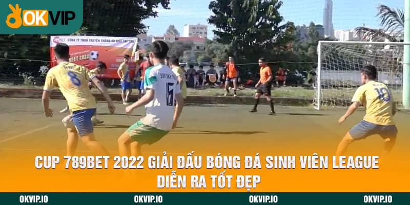 Cup 789BET 2022 giải đấu bóng đá sinh viên League diễn ra tốt đẹp