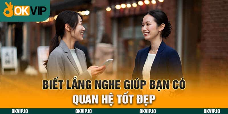 Biết lắng nghe giúp bạn có quan hệ tốt đẹp