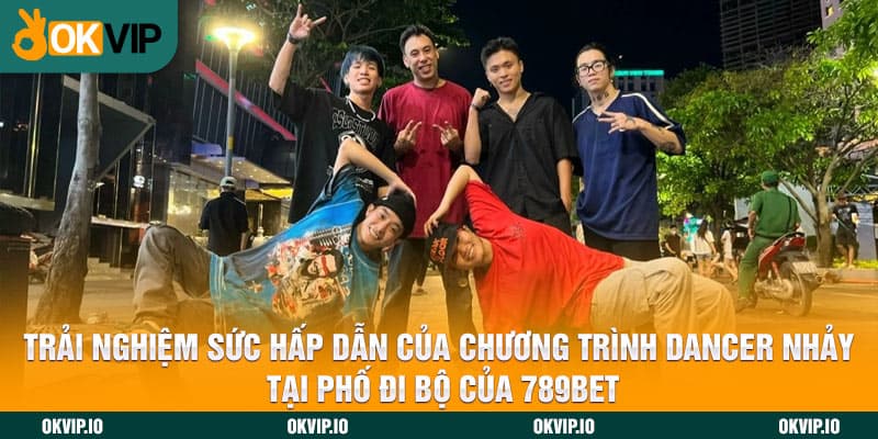 Trải nghiệm sức hấp dẫn của chương trình dancer nhảy tại phố đi bộ của 789BET